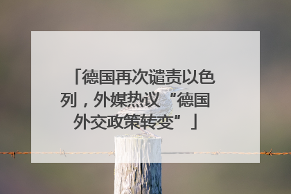 德国再次谴责以色列，外媒热议“德国外交政策转变”
