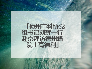德州市科协党组书记刘辉一行赴京拜访德州籍院士高德利