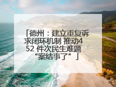 德州：建立重复诉求闭环机制 推动452 件次民生难题 “案结事了”
