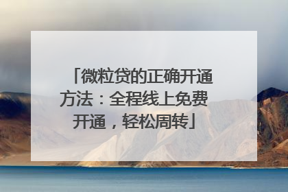 微粒贷的正确开通方法：全程线上免费开通，轻松周转