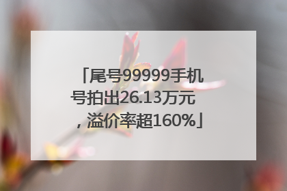尾号99999手机号拍出26.13万元，溢价率超160%