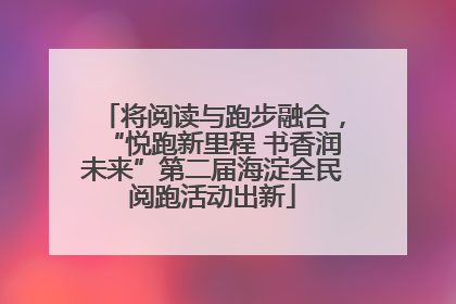 将阅读与跑步融合，“悦跑新里程 书香润未来”第二届海淀全民阅跑活动出新