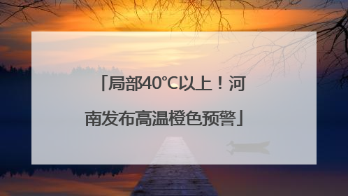 局部40℃以上！河南发布高温橙色预警