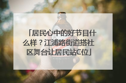 居民心中的好节目什么样？江浦路街道搭社区舞台让居民站C位