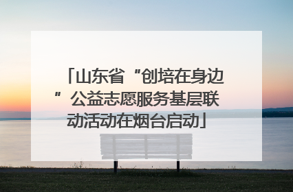 山东省“创培在身边”公益志愿服务基层联动活动在烟台启动