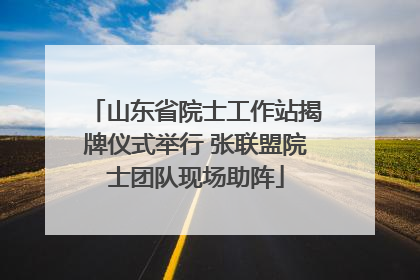 山东省院士工作站揭牌仪式举行 张联盟院士团队现场助阵