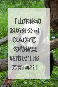 山东移动潍坊分公司以AI为笔 勾勒智慧城市民生服务新画卷