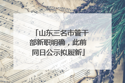 山东三名市管干部新职明确，此前同日公示拟履新