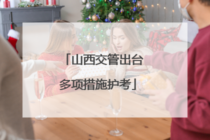 山西交管出台多项措施护考