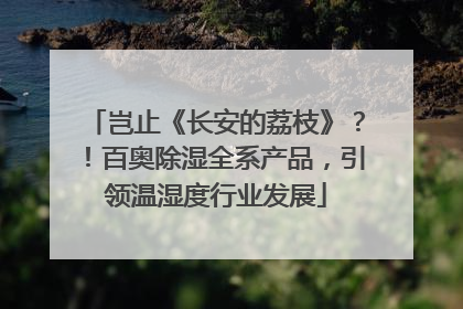 岂止《长安的荔枝》？！百奥除湿全系产品，引领温湿度行业发展
