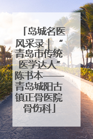 岛城名医风采录｜“青岛市传统医学达人”陈书本——青岛城阳古镇正骨医院骨伤科