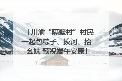 川渝“隔壁村”村民一起包粽子、拔河、抬幺妹 预祝端午安康
