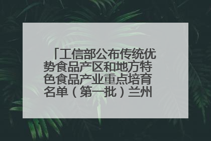 工信部公布传统优势食品产区和地方特色食品产业重点培育名单（第一批）兰州牛肉拉面位列其中