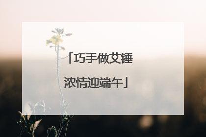巧手做艾锤 浓情迎端午