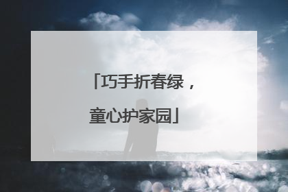 巧手折春绿，童心护家园