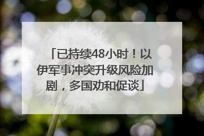已持续48小时！以伊军事冲突升级风险加剧，多国劝和促谈