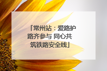 常州站：爱路护路齐参与 同心共筑铁路安全线
