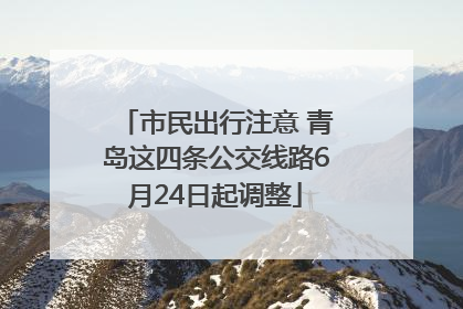 市民出行注意 青岛这四条公交线路6月24日起调整