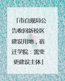 市自规局公告收回新校区建设用地，宿迁学院：需变更建设主体