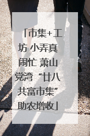市集+工坊 小弄真闹忙 萧山党湾“廿八共富市集”助农增收