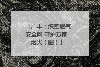 广丰：织密燃气安全网 守护万家烟火（图）