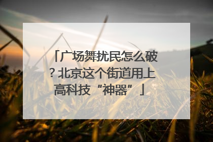 广场舞扰民怎么破？北京这个街道用上高科技“神器”