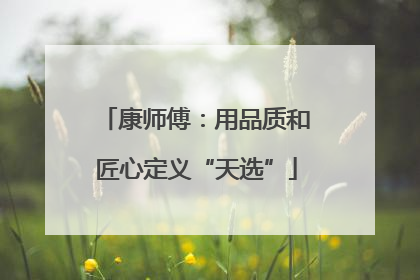 康师傅：用品质和匠心定义“天选”