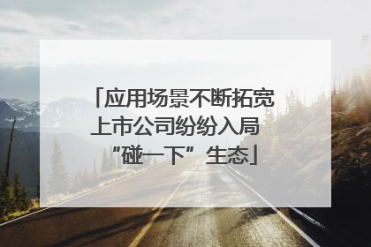 应用场景不断拓宽 上市公司纷纷入局“碰一下”生态