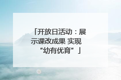 开放日活动：展示课改成果 实现“幼有优育”