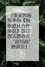 张家界税务举办《税收遵从合作协议》签订仪式暨政企“面对面”座谈会