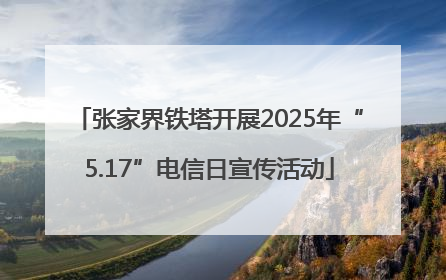 张家界铁塔开展2025年“5.17”电信日宣传活动
