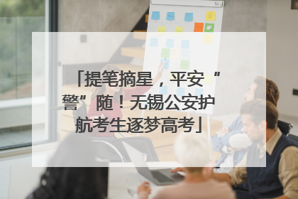 提笔摘星，平安“警”随！无锡公安护航考生逐梦高考