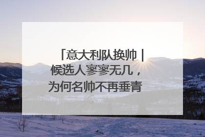 意大利队换帅｜候选人寥寥无几，为何名帅不再垂青“蓝衣军团”？