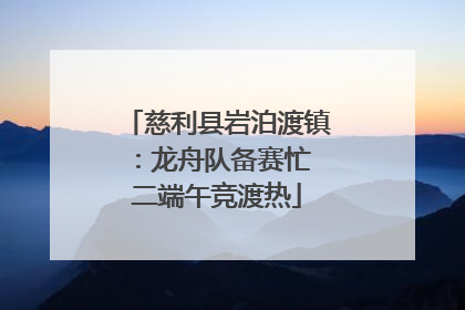 慈利县岩泊渡镇：龙舟队备赛忙 二端午竞渡热