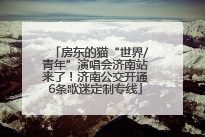 房东的猫“世界/青年”演唱会济南站来了！济南公交开通6条歌迷定制专线