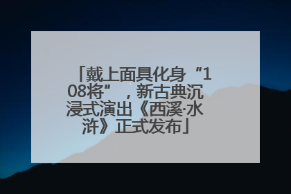 戴上面具化身“108将”，新古典沉浸式演出《西溪·水浒》正式发布