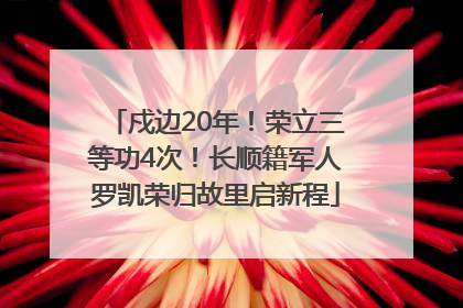 戍边20年！荣立三等功4次！长顺籍军人罗凯荣归故里启新程