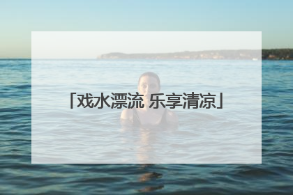 戏水漂流 乐享清凉