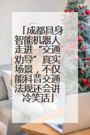 成都具身智能机器人走进“交通劝导”真实场景，不仅能科普交通法规还会讲冷笑话