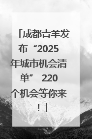 成都青羊发布“2025年城市机会清单” 220个机会等你来！