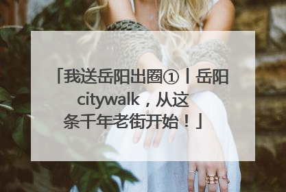 我送岳阳出圈①丨岳阳citywalk，从这条千年老街开始！