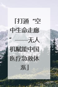 打通“空中生命走廊”——无人机赋能中国医疗急救体系