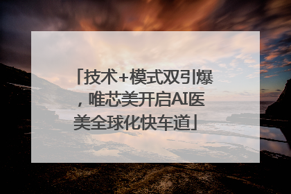 技术+模式双引爆，唯芯美开启AI医美全球化快车道