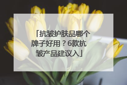 抗皱护肤品哪个牌子好用？6款抗皱产品建议入