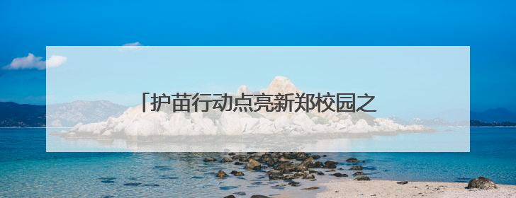 护苗行动点亮新郑校园之光，助力健康校园捐建行动公益项目落地新郑市