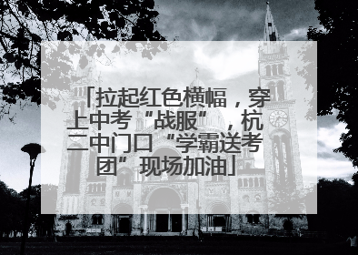 拉起红色横幅，穿上中考“战服”，杭二中门口“学霸送考团”现场加油