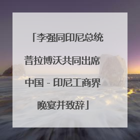 李强同印尼总统普拉博沃共同出席中国－印尼工商界晚宴并致辞