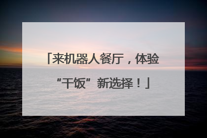 来机器人餐厅，体验“干饭”新选择！