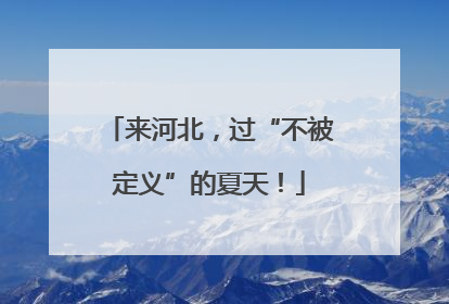 来河北，过“不被定义”的夏天！