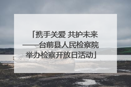 携手关爱 共护未来——台前县人民检察院举办检察开放日活动